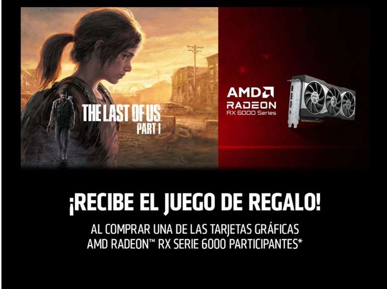 Compra Tarjeta Grafica AMD Radeon Rx Serie 6000 participantes y llévate gratis el juego de The Last Of Us Parte 1